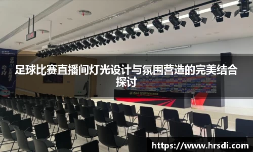 足球比赛直播间灯光设计与氛围营造的完美结合探讨