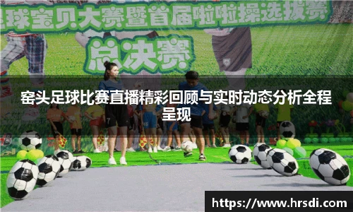 窑头足球比赛直播精彩回顾与实时动态分析全程呈现