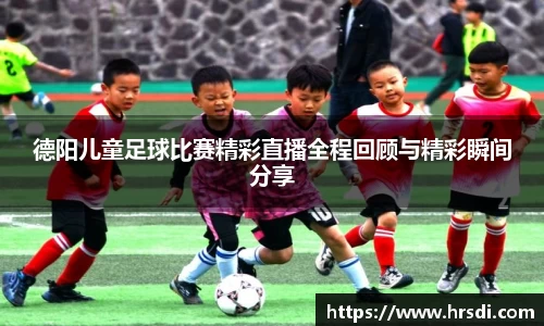 德阳儿童足球比赛精彩直播全程回顾与精彩瞬间分享