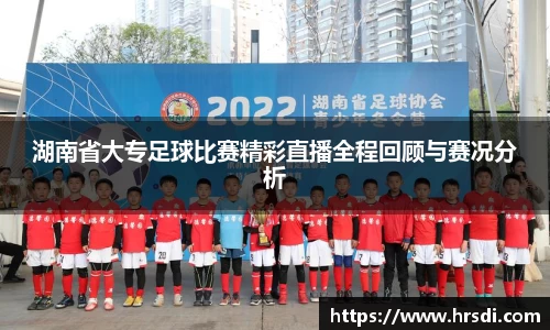湖南省大专足球比赛精彩直播全程回顾与赛况分析