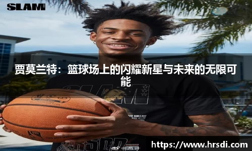 贾莫兰特：篮球场上的闪耀新星与未来的无限可能